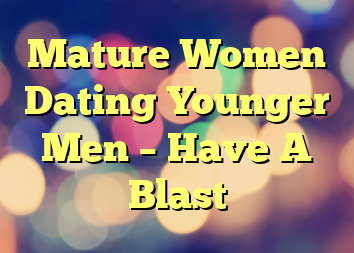 Mature Women Dating Younger Men – Have A Blast