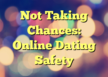 Not Taking Chances: Online Dating Safety