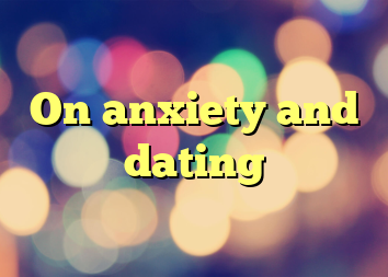 On anxiety and dating