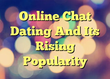 Online Chat Dating And Its Rising Popularity