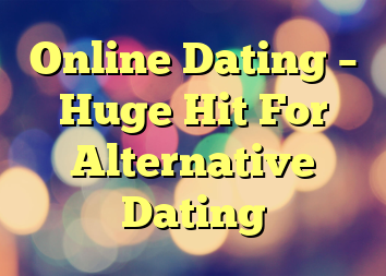 Online Dating – Huge Hit For Alternative Dating