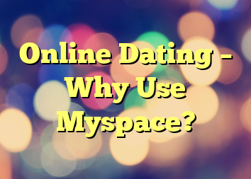 Online Dating – Why Use Myspace?