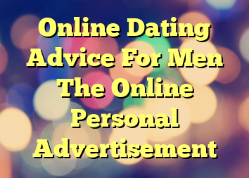 Online Dating Advice For Men The Online Personal Advertisement