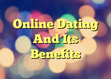 Online Dating And Its Benefits