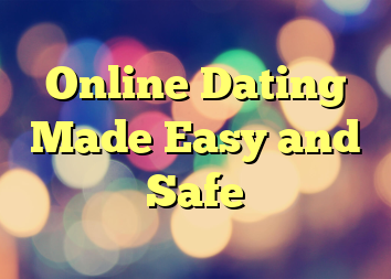 Online Dating Made Easy and Safe