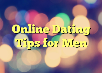 Online Dating Tips for Men