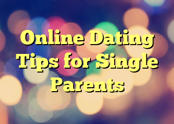 Online Dating Tips for Single Parents