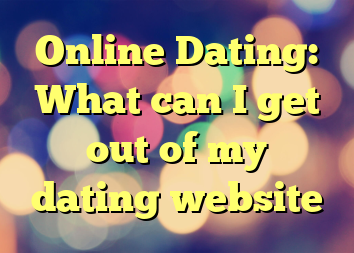 Online Dating: What can I get out of my dating website