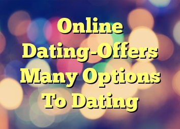 Online Dating-Offers Many Options To Dating