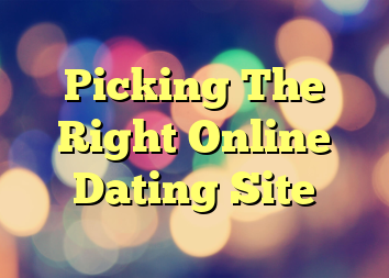 Picking The Right Online Dating Site