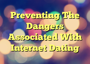 Preventing The Dangers Associated With Internet Dating