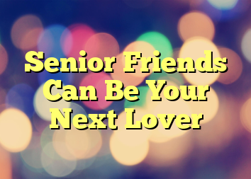 Senior Friends Can Be Your Next Lover