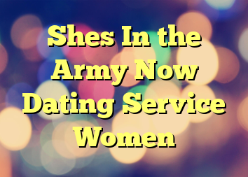 Shes In the Army Now Dating Service Women