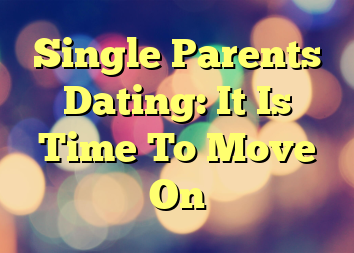 Single Parents Dating: It Is Time To Move On