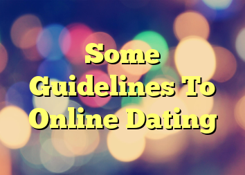 Some Guidelines To Online Dating