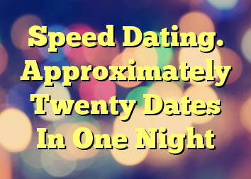 Speed Dating. Approximately Twenty Dates In One Night