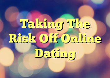 Taking The Risk Off Online Dating