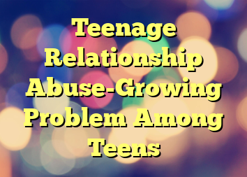 Teenage Relationship Abuse-Growing Problem Among Teens