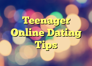 Teenager Online Dating Tips