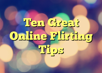 Ten Great Online Flirting Tips