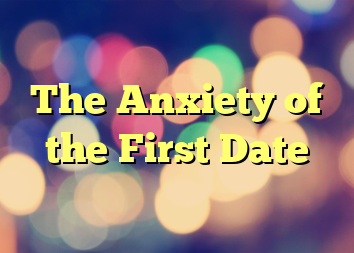 The Anxiety of the First Date