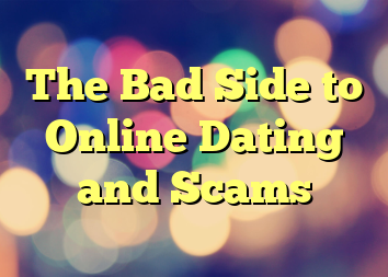 The Bad Side to Online Dating and Scams