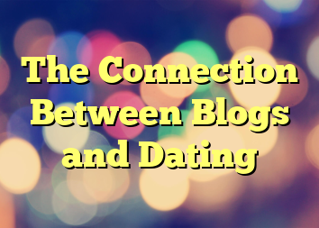 The Connection Between Blogs and Dating