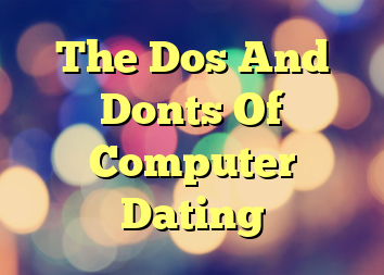 The Dos And Donts Of Computer Dating