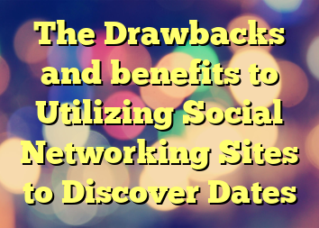 The Drawbacks and benefits to Utilizing Social Networking Sites to Discover Dates