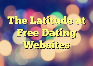 The Latitude at Free Dating Websites