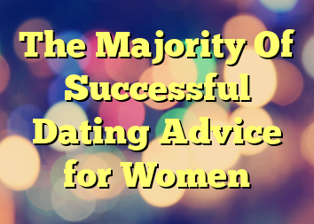 The Majority Of Successful Dating Advice for Women