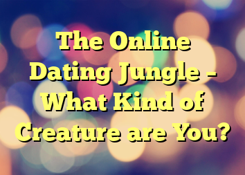 The Online Dating Jungle – What Kind of Creature are You?