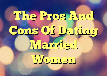 The Pros And Cons Of Dating Married Women