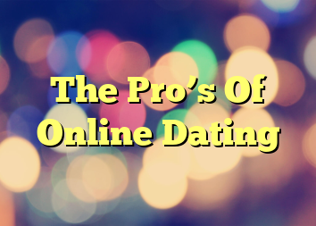 The Pro’s Of Online Dating