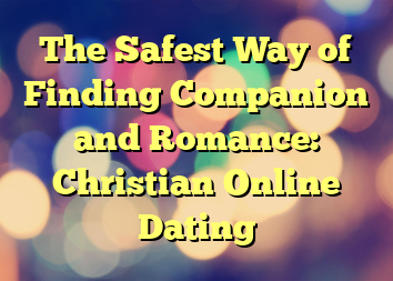 The Safest Way of Finding Companion and Romance: Christian Online Dating