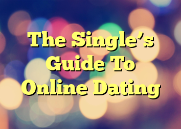 The Single’s Guide To Online Dating