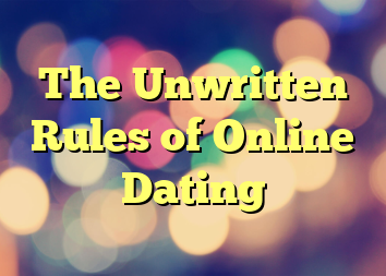 The Unwritten Rules of Online Dating