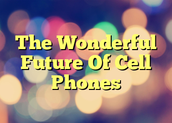 The Wonderful Future Of Cell Phones