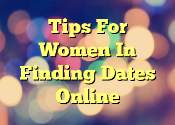 Tips For Women In Finding Dates Online