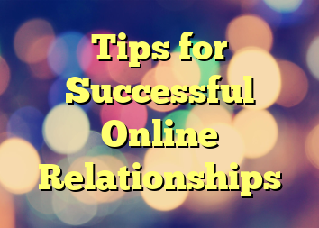 Tips for Successful Online Relationships