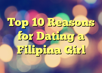 Top 10 Reasons for Dating a Filipina Girl