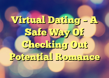 Virtual Dating – A Safe Way Of Checking Out Potential Romance