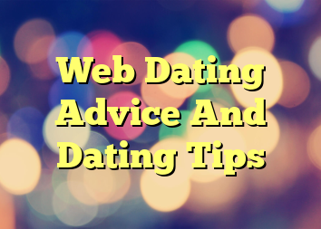 Web Dating Advice And Dating Tips