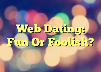 Web Dating: Fun Or Foolish?