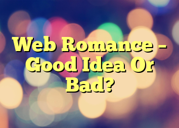 Web Romance – Good Idea Or Bad?