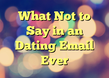 What Not to Say in an Dating Email Ever