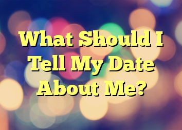 What Should I Tell My Date About Me?