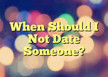 When Should I Not Date Someone?