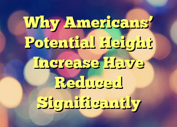 Why Americans’ Potential Height Increase Have Reduced Significantly