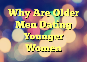 Why Are Older Men Dating Younger Women